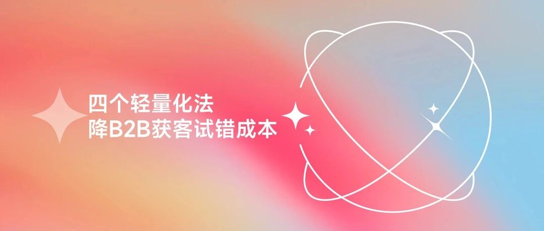 降低获客验证的试错成本：四个适合B2B企业快速启动的轻量化方法