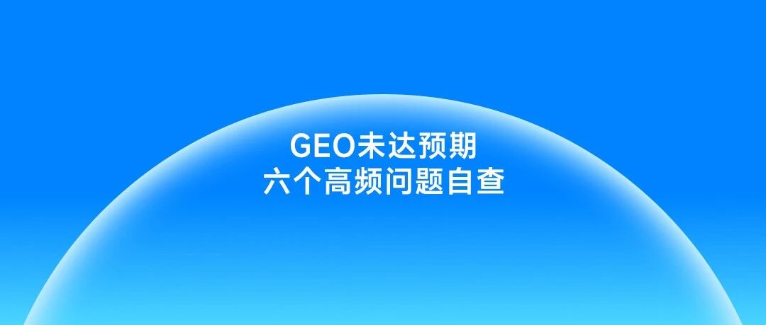 GEO效果不及预期？先检查这六个常见的问题
